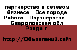 партнерство в сетевом бизнесе - Все города Работа » Партнёрство   . Свердловская обл.,Ревда г.